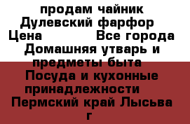 продам чайник Дулевский фарфор › Цена ­ 2 500 - Все города Домашняя утварь и предметы быта » Посуда и кухонные принадлежности   . Пермский край,Лысьва г.